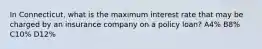 In Connecticut, what is the maximum interest rate that may be charged by an insurance company on a policy loan? A4% B8% C10% D12%