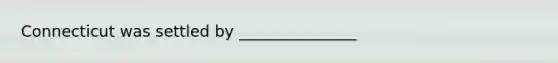Connecticut was settled by _______________