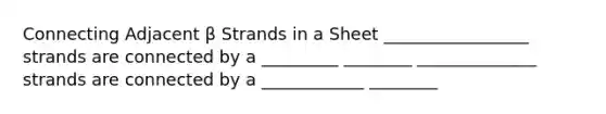 Connecting Adjacent β Strands in a Sheet _________________ strands are connected by a _________ ________ ______________ strands are connected by a ____________ ________