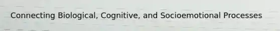 Connecting Biological, Cognitive, and Socioemotional Processes