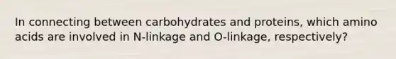 In connecting between carbohydrates and proteins, which amino acids are involved in N-linkage and O-linkage, respectively?