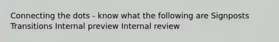 Connecting the dots - know what the following are Signposts Transitions Internal preview Internal review