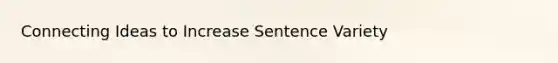 Connecting Ideas to Increase Sentence Variety