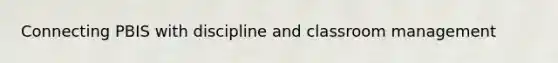 Connecting PBIS with discipline and classroom management