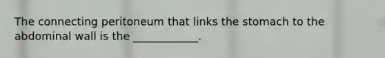 The connecting peritoneum that links the stomach to the abdominal wall is the ____________.