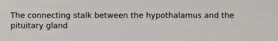 The connecting stalk between the hypothalamus and the pituitary gland