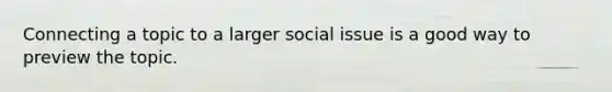 Connecting a topic to a larger social issue is a good way to preview the topic.​