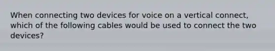 When connecting two devices for voice on a vertical connect, which of the following cables would be used to connect the two devices?