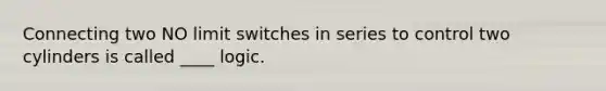 Connecting two NO limit switches in series to control two cylinders is called ____ logic.