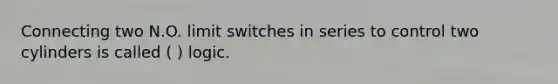 Connecting two N.O. limit switches in series to control two cylinders is called ( ) logic.