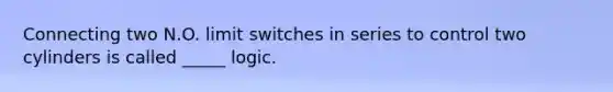 Connecting two N.O. limit switches in series to control two cylinders is called _____ logic.