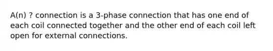 A(n) ? connection is a 3-phase connection that has one end of each coil connected together and the other end of each coil left open for external connections.