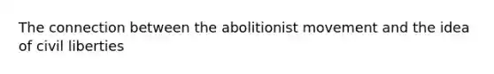 The connection between the abolitionist movement and the idea of <a href='https://www.questionai.com/knowledge/kAEhMjdkhr-civil-liberties' class='anchor-knowledge'>civil liberties</a>