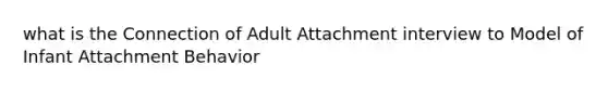 what is the Connection of Adult Attachment interview to Model of Infant Attachment Behavior