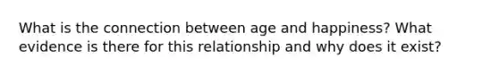 What is the connection between age and happiness? What evidence is there for this relationship and why does it exist?