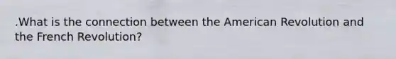 .What is the connection between the American Revolution and the French Revolution?