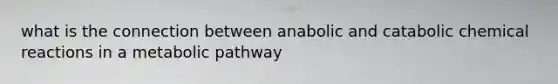 what is the connection between anabolic and catabolic chemical reactions in a metabolic pathway