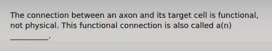 The connection between an axon and its target cell is functional, not physical. This functional connection is also called a(n) __________.