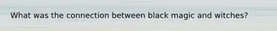 What was the connection between black magic and witches?