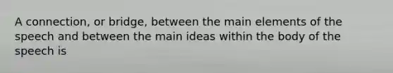 A connection, or bridge, between the main elements of the speech and between the main ideas within the body of the speech is