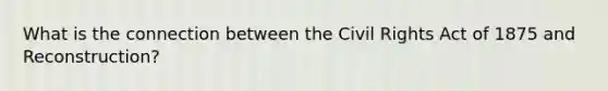 What is the connection between the <a href='https://www.questionai.com/knowledge/kkdJLQddfe-civil-rights' class='anchor-knowledge'>civil rights</a> Act of 1875 and Reconstruction?