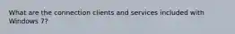 What are the connection clients and services included with Windows 7?