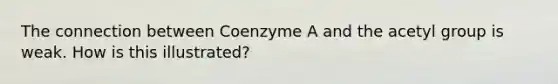 The connection between Coenzyme A and the acetyl group is weak. How is this illustrated?