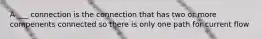 A ___ connection is the connection that has two or more compenents connected so there is only one path for current flow