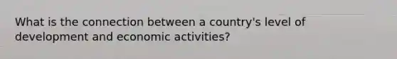 What is the connection between a country's level of development and economic activities?