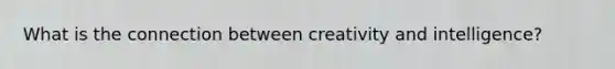 What is the connection between creativity and intelligence?