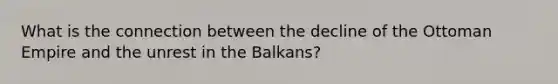 What is the connection between the decline of the Ottoman Empire and the unrest in the Balkans?