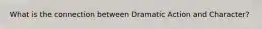 What is the connection between Dramatic Action and Character?