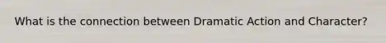 What is the connection between Dramatic Action and Character?