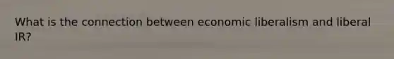 What is the connection between economic liberalism and liberal IR?