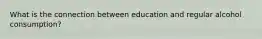 What is the connection between education and regular alcohol consumption?