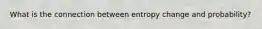 What is the connection between entropy change and probability?