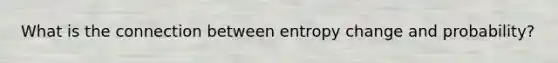What is the connection between entropy change and probability?