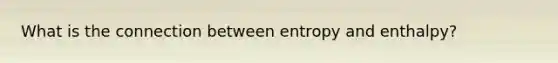 What is the connection between entropy and enthalpy?