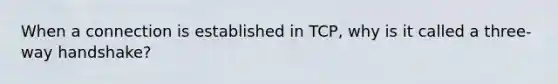 When a connection is established in TCP, why is it called a three-way handshake?