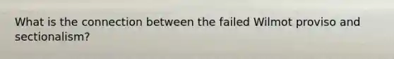 What is the connection between the failed Wilmot proviso and sectionalism?