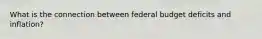 What is the connection between federal budget deficits and inflation?