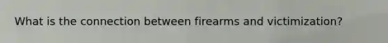 What is the connection between firearms and victimization?