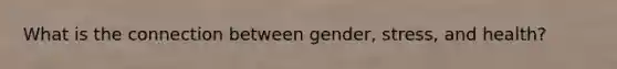 What is the connection between gender, stress, and health?