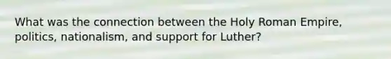 What was the connection between the Holy Roman Empire, politics, nationalism, and support for Luther?
