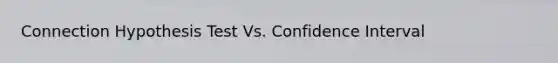 Connection Hypothesis Test Vs. Confidence Interval