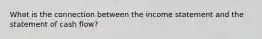 What is the connection between the income statement and the statement of cash flow?