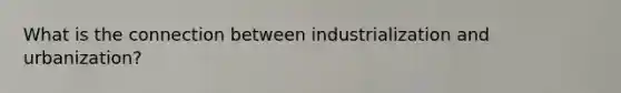 What is the connection between industrialization and urbanization?