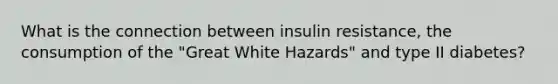 What is the connection between insulin resistance, the consumption of the "Great White Hazards" and type II diabetes?