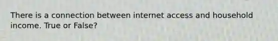 There is a connection between internet access and household income. True or False?