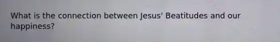 What is the connection between Jesus' Beatitudes and our happiness?